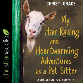 My Hair-Raising and Heart-Warming Adventures as a Pet Sitter: A Life of Fun, Fur, and Faith