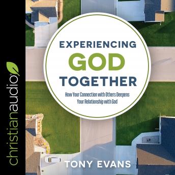 Experiencing God Together: How Your Connection with Others Deepens Your Relationship with God
