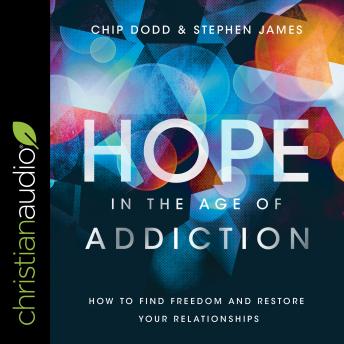 Hope in the Age of Addiction: How to Find Freedom and Restore Your Relationships, Audio book by Stephen James, Chip Dodd