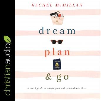 Dream, Plan, and Go: A Travel Guide to Inspire Your Independent Adventure, Audio book by Rachel Mcmillan