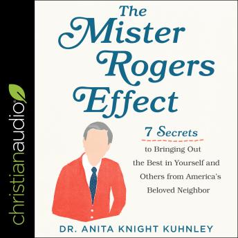 Mister Rogers Effect: 7 Secrets to Bringing Out the Best in Yourself and Others from America's Beloved Neighbor, Audio book by Dr. Anita Knight Kuhnley