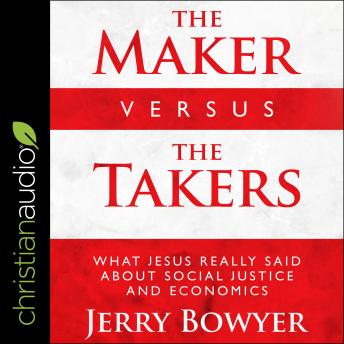 The Maker Versus the Takers: What Jesus Really Said About Social Justice and Economics