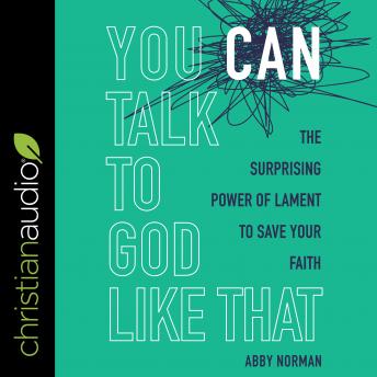 Download You Can Talk to God Like That: The Surprising Power of Lament to Save Your Faith by Abby Norman