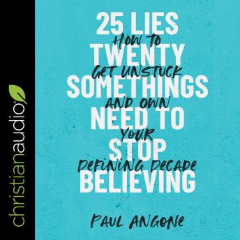 25 Lies Twentysomethings Need to Stop Believing: How to Get Unstuck and Own Your Defining Decade, Audio book by Paul Angone