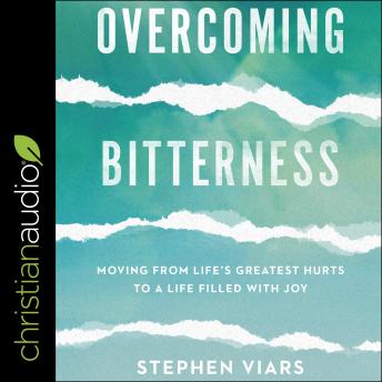 Overcoming Bitterness: Moving from Life's Greatest Hurts to a Life Filled with Joy