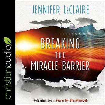 Listen Breaking the Miracle Barrier: Releasing God's Power for Breakthrough By Jennifer Leclaire Audiobook audiobook
