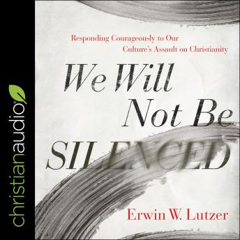 We Will Not Be Silenced: Responding Courageously to Our Culture's Assault on Christianity, Erwin W. Lutzer