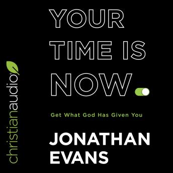 Your Time Is Now: Get What God Has Given You, Jonathan Evans