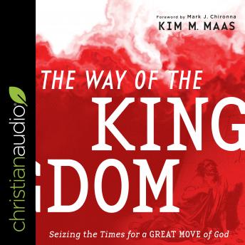 Listen The Way of the Kingdom: Seizing the Times for a Great Move of God By Kim M. Maas Audiobook audiobook