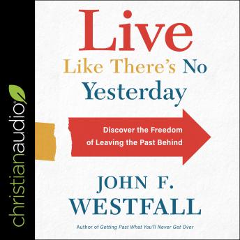 Live Like There's No Yesterday: Discover the Freedom of Leaving the Past Behind