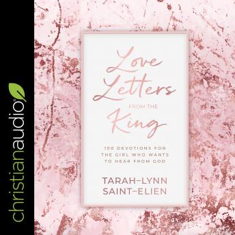 Love Letters from the King: 100 Devotions for the Girl Who Wants to Hear from God
