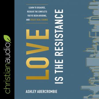 Love Is the Resistance: Learn to Disagree, Resolve the Conflicts You've Been Avoiding, and Create Real Change