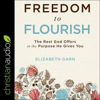 Freedom to Flourish: The Rest God Offers in the Purpose He Gives You