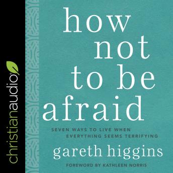 Download How Not to Be Afraid: Seven Ways to Live When Everything Seems Terrifying by Gareth Higgins