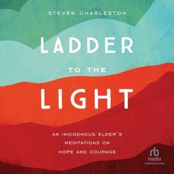 Download Ladder to the Light: An Indigenous Elder's Meditations on Hope and Courage by Steven Charleston