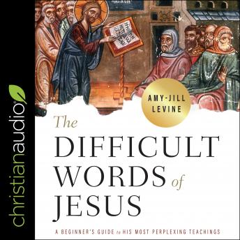 Difficult Words of Jesus: A Beginner's Guide to His Most Perplexing Teachings, Amy-Jill Levine