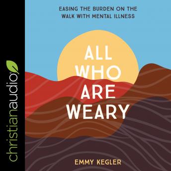 All Who Are Weary: Easing the Burden on the Walk with Mental Illness
