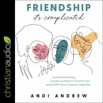 Friendship - It's Complicated: Avoid the Drama, Create Authentic Connection, and Fulfill Your Purpose Together