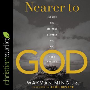 Nearer to God: Closing the Distance between You and Your Creator, Audio book by Wayman Ming Jr.