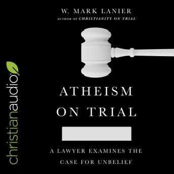 Download Atheism on Trial: A Lawyer Examines the Case for Unbelief by W. Mark Lanier