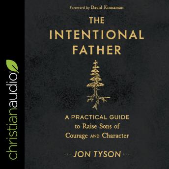 Download Intentional Father: A Practical Guide to Raise Sons of Courage and Character by Jon Tyson