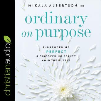 Ordinary on Purpose: Surrendering Perfect and Discovering Beauty Amid the Rubble