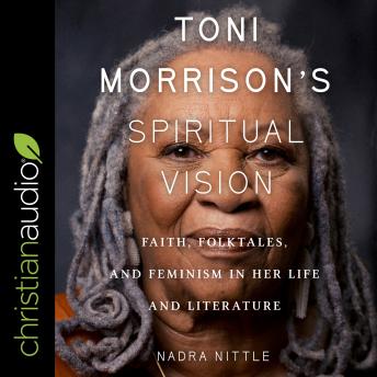 Toni Morrison's Spiritual Vision: Faith, Folktales, and Feminism in Her Life and Literature