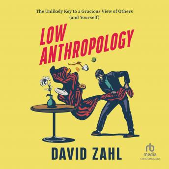 Low Anthropology: The Unlikely Key to a Gracious View of Others (and Yourself)