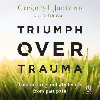 Triumph over Trauma: Find Healing and Wholeness from Past Pain
