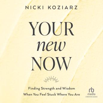 Download Your New Now: Finding Strength and Wisdom When You Feel Stuck Where You Are by Nicki Koziarz