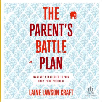 The Parent's Battle Plan: Warfare Strategies to Win Back Your Prodigal