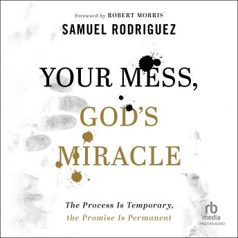 Download Your Mess, God's Miracle: The Process Is Temporary, the Promise Is Permanent by Samuel Rodriguez