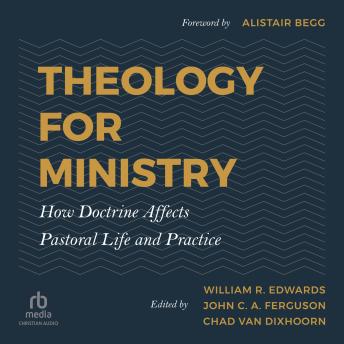 Theology for Ministry: How Doctrine Affects Pastoral Life and Practice
