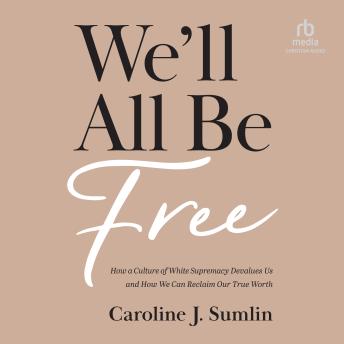 We'll All Be Free: How a Culture of White Supremacy Devalues Us and How We Can Reclaim Our True Worth (By Caroline J. Sumlin) episode artwork