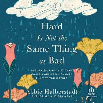Download Hard Is Not the Same Thing as Bad: The Perspective Shift That Could Completely Change the Way You Mother by Abbie Halberstadt