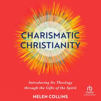 Charismatic Christianity: Introducing Its Theology Through the Gifts of the Spirit