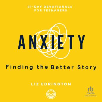 Anxiety: Finding the Better Story (31-Day Devotionals for Teenagers)