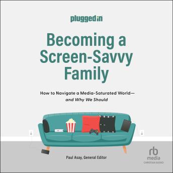 Becoming a Screen-Savvy Family: How to Navigate a Media-Saturated World--and Why We Should