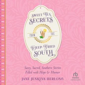 Download Sweet Tea Secrets from the Deep-Fried South: Sassy, Sacred, Southern Stories Filled with Hope and Humor by Jane Jenkins Herlong