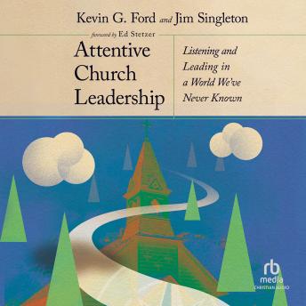 Download Attentive Church Leadership: Listening and Leading in a World We've Never Known by Kevin G. Ford, Jim Singleton