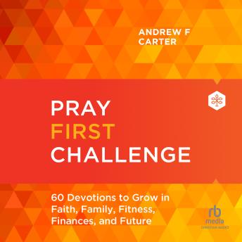 Pray First Challenge: 60 Devotions to Grow in Faith, Family, Fitness, Finances, and Future by Andrew F. Carter Pray First Challenge: 60 Devotions to Grow in Faith, Family, Fitness, Finances, and Future by Andrew F. Carter