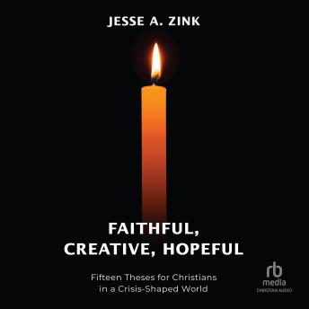 Faithful, Creative, Hopeful: Fifteen Theses for Christians in a Crisis-Shaped World