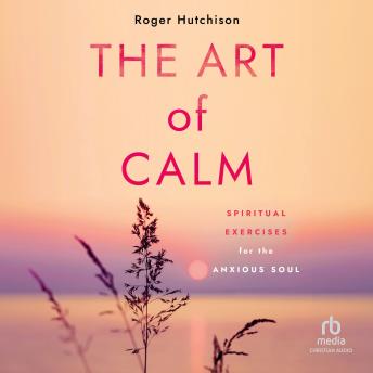 The Art of Calm: Spiritual Exercises for the Anxious Soul
