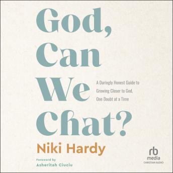 God, Can We Chat?: A Daringly Honest Guide to Growing Closer to God, One Doubt at a Time
