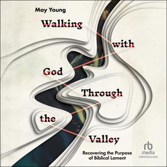 Walking with God Through the Valley: Recovering the Purpose of Biblical Lament