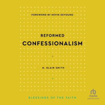 Reformed Confessionalism (Blessings of the Faith): Blessings of the Faith Audiobook by D. Blair Smith