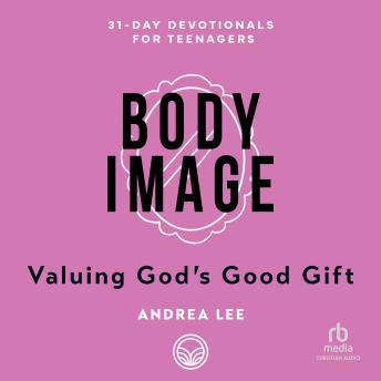 Body Image: Valuing God’s Good Gift (31-Day Devotionals for Teenagers) Audiobook by Andrea Lee