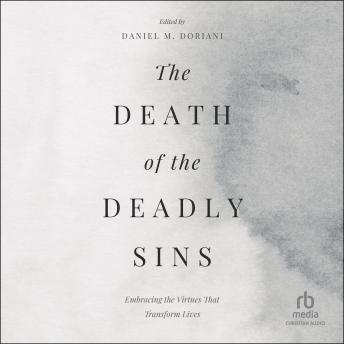 The Death of the Deadly Sins: Embracing the Virtues That Transform Lives