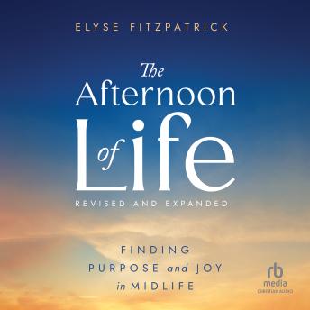 The Afternoon of Life, Revised & Expanded Edition: Finding Purpose and Joy in Midlife