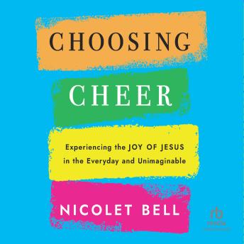 Choosing Cheer: Experiencing the Joy of Jesus in the Everyday and Unimaginable